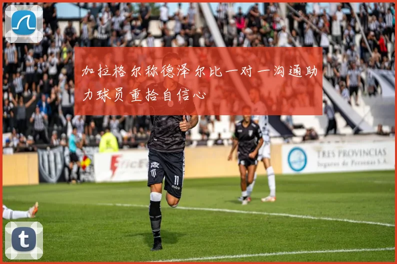 加拉格尔称德泽尔比一对一沟通助力球员重拾自信心