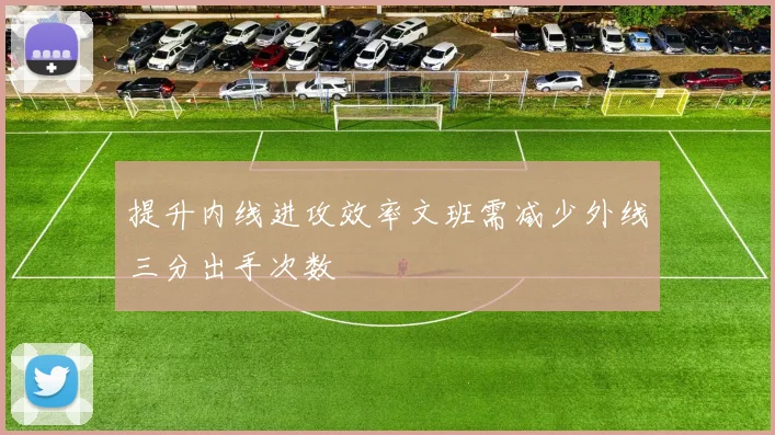 提升内线进攻效率文班需减少外线三分出手次数