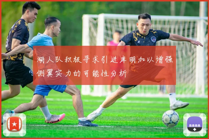 湖人队积极寻求引进库明加以增强侧翼实力的可能性分析