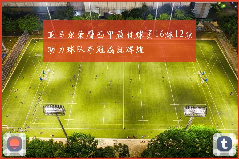亚马尔荣膺西甲最佳球员16球12助助力球队夺冠成就辉煌