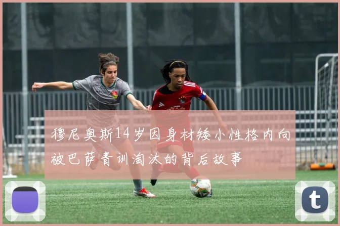 穆尼奥斯14岁因身材矮小性格内向被巴萨青训淘汰的背后故事